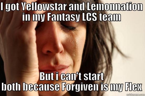 I GOT YELLOWSTAR AND LEMONNATION IN MY FANTASY LCS TEAM BUT I CAN'T START BOTH BECAUSE FORGIVEN IS MY FLEX First World Problems