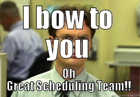 Scheduling team - I BOW TO YOU OH GREAT SCHEDULING TEAM!! Schrute