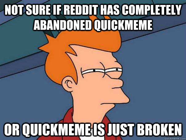 Not sure if reddit has completely abandoned quickmeme Or quickmeme is just broken  Futurama Fry