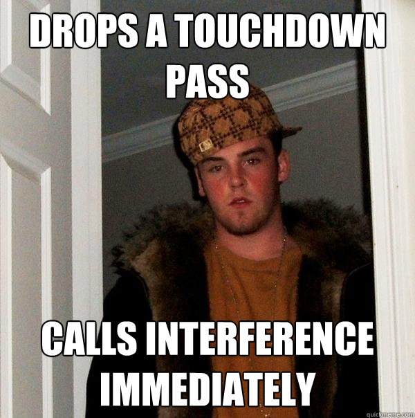 Drops a Touchdown Pass Calls Interference immediately  Scumbag Steve