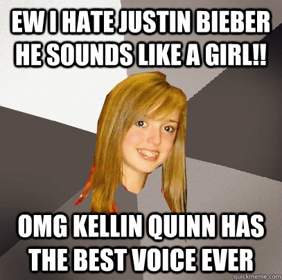 Ew I hate justin bieber he sounds like a girl!! omg kellin quinn has the best voice ever  Musically Oblivious 8th Grader