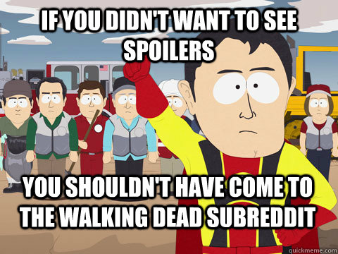 If you didn't want to see spoilers you shouldn't have come to the walking dead subreddit - If you didn't want to see spoilers you shouldn't have come to the walking dead subreddit  Captain Hindsight