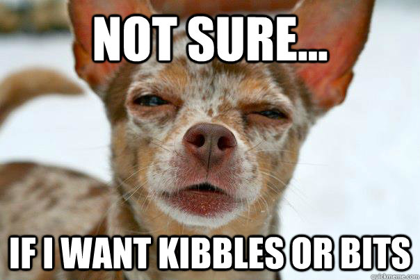 Not sure... if i want kibbles or bits - Not sure... if i want kibbles or bits  Misc