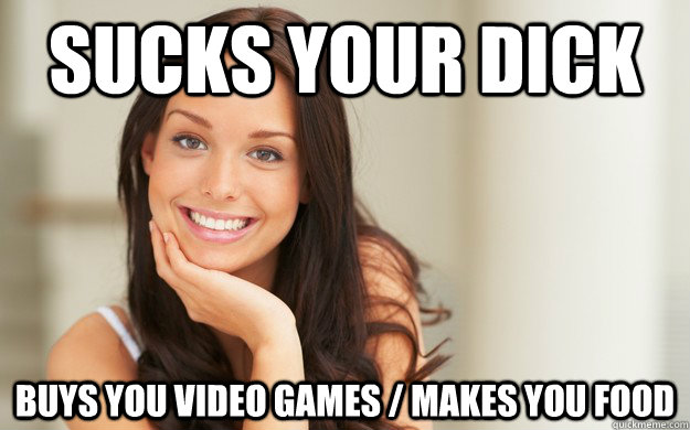 sucks your dick buys you video games / makes you food  Good Girl Gina