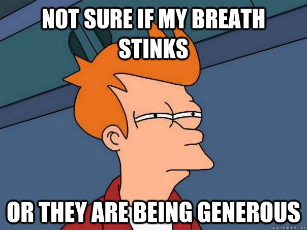 Not sure if my breath stinks or they are being generous  Futurama Fry