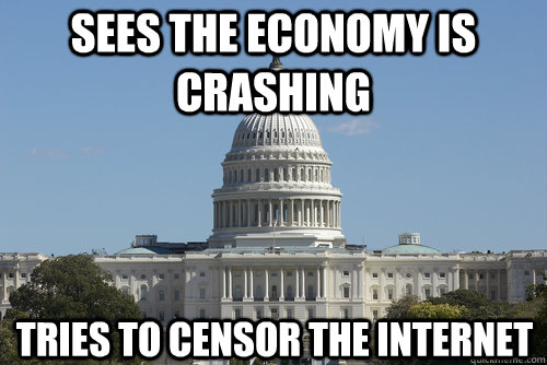 Sees the economy is crashing tries to censor the internet - Sees the economy is crashing tries to censor the internet  Scumbag Congress