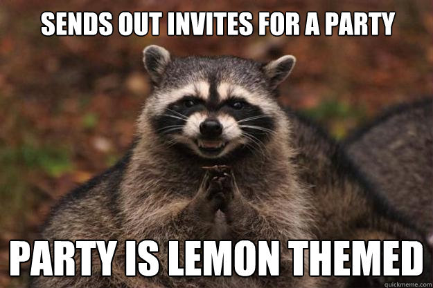 Sends out invites for a party Party is lemon themed  Evil Plotting Raccoon