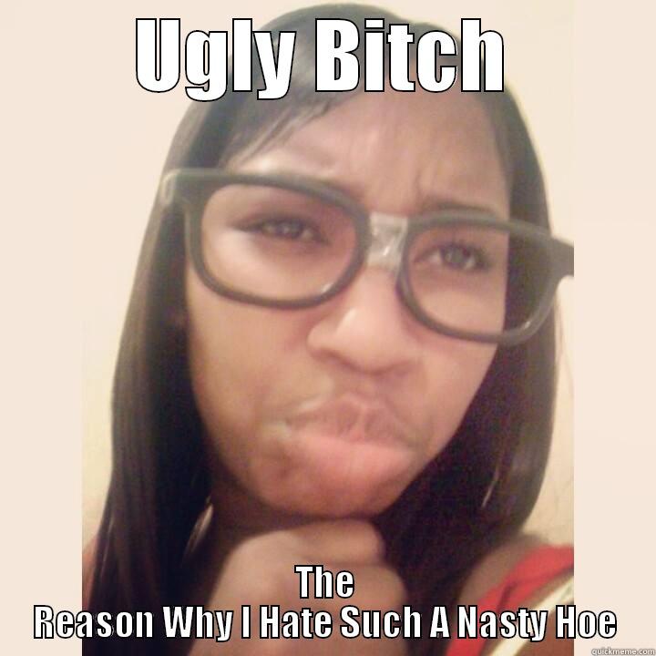 UGLY BITCH THE REASON WHY I HATE SUCH A NASTY HOE Misc