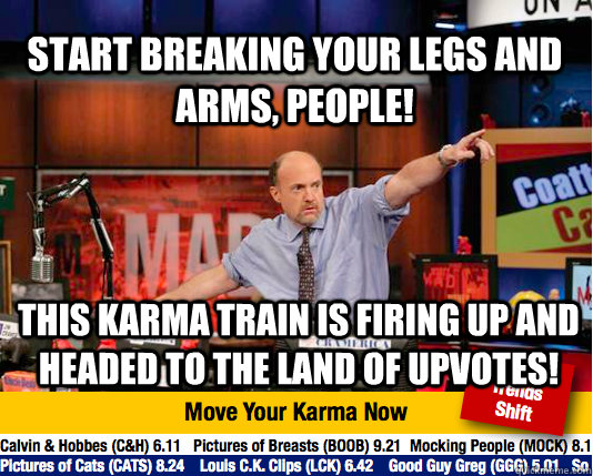 Start breaking your legs and arms, people! this karma train is firing up and headed to the land of upvotes!  Mad Karma with Jim Cramer