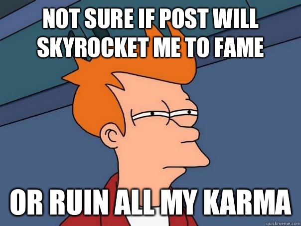 Not sure if post will skyrocket me to fame Or ruin all my karma  Futurama Fry