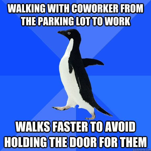 walking with coworker from the parking lot to work walks faster to avoid holding the door for them - walking with coworker from the parking lot to work walks faster to avoid holding the door for them  Socially Awkward Penguin