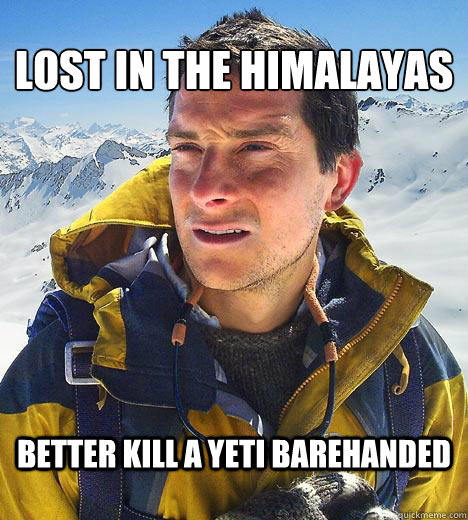 Lost in the himalayas better kill a yeti barehanded  Bear Grylls