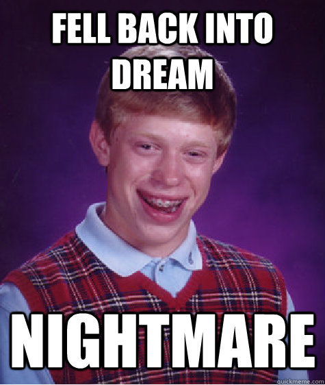 FELL BACK INTO DREAM NIGHTMARE  - FELL BACK INTO DREAM NIGHTMARE   Bad Luck Brian