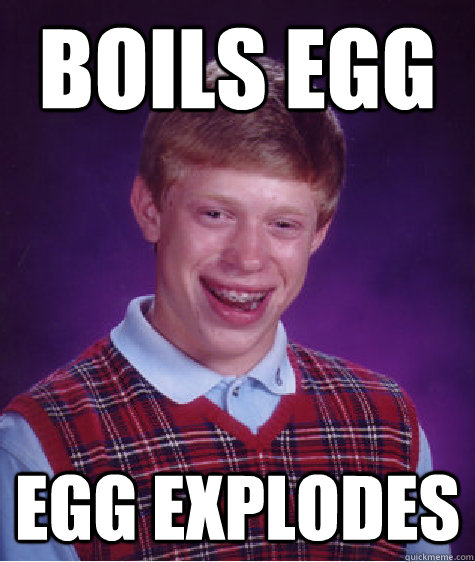 Boils egg Egg explodes  - Boils egg Egg explodes   Bad Luck Brian