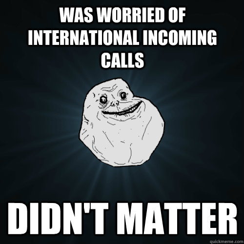 was worried of international incoming calls didn't matter  Forever Alone