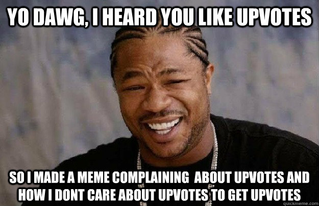 Yo dawg, I heard you like upvotes so I made a meme complaining  about upvotes and how I dont care about upvotes to get upvotes - Yo dawg, I heard you like upvotes so I made a meme complaining  about upvotes and how I dont care about upvotes to get upvotes  Yo Dawg Power