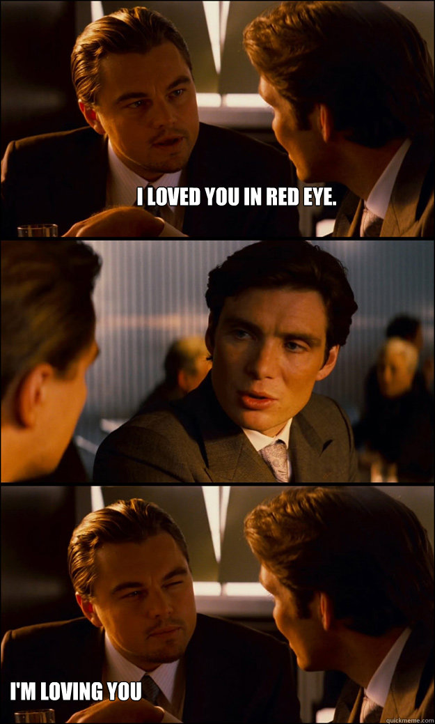 I loved you in Red Eye.   I'm loving you under the table right now.  Inception