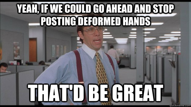 Yeah, if we could go ahead and stop posting deformed hands That'd be great  Office Space Lumbergh HD