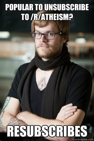 Popular to unsubscribe to /r/Atheism? Resubscribes  Hipster Barista