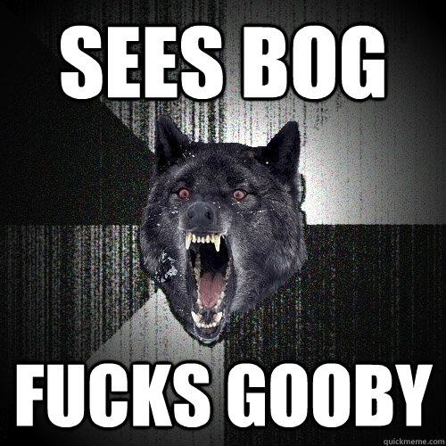 sees bog fucks gooby  Insanity Wolf