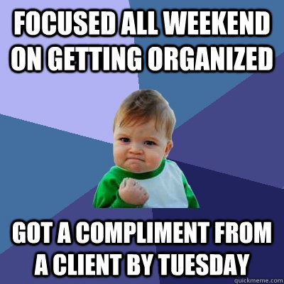 Focused all weekend on getting organized Got a compliment from a client by tuesday  Success Kid