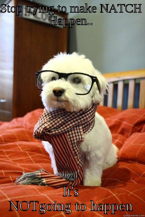 STOP TRYING TO MAKE NATCH HAPPEN.. IT'S NOTGOING TO HAPPEN Hipster Dog