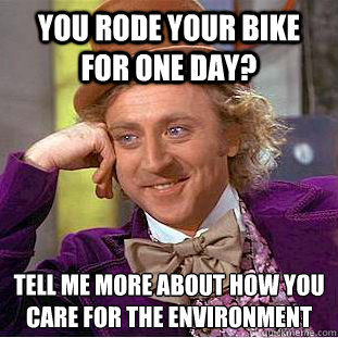 You rode your bike for one day? Tell me more about how you care for the environment - You rode your bike for one day? Tell me more about how you care for the environment  Condescending Wonka