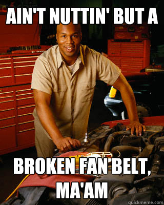 ain't nuttin' but a  broken fan belt, ma'am  