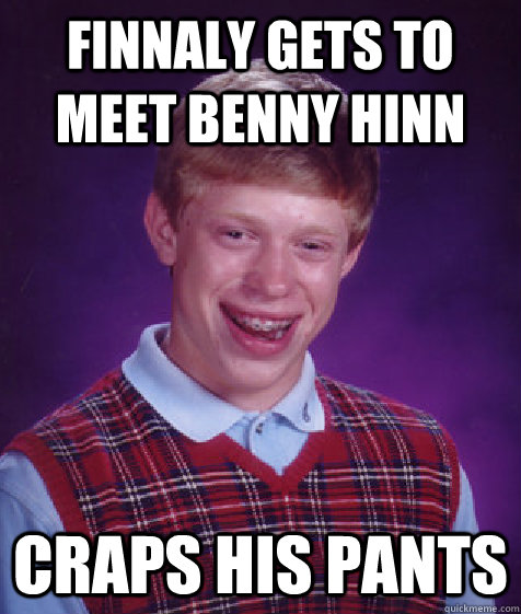 Finnaly gets to meet benny hinn craps his pants  Bad Luck Brian