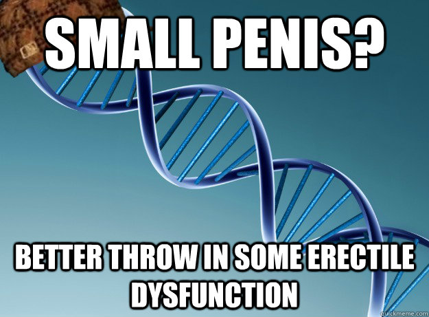 small penis? better throw in some erectile dysfunction  Scumbag Genetics