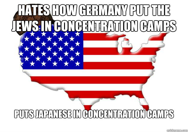 HATES HOW GERMANY PUT THE JEWS IN CONCENTRATION CAMPS PUTS JAPANESE IN CONCENTRATION CAMPS  Scumbag america