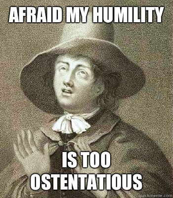 Afraid my humility is too ostentatious  Quaker Problems