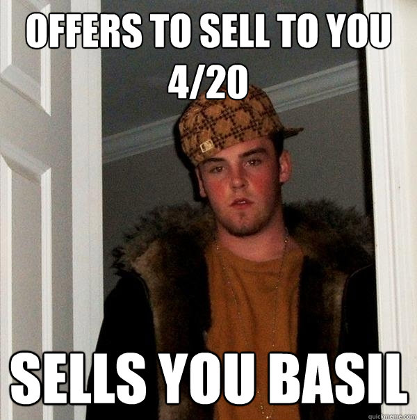 Offers to sell to you 4/20 sells you basil  Scumbag Steve