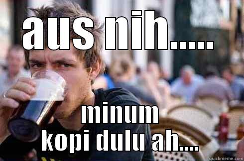 AUS NIH..... MINUM KOPI DULU AH.... Lazy College Senior