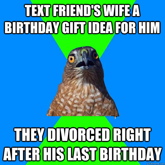 Text Friend's Wife a Birthday Gift Idea for him They divorced right after his last birthday  Hawkward