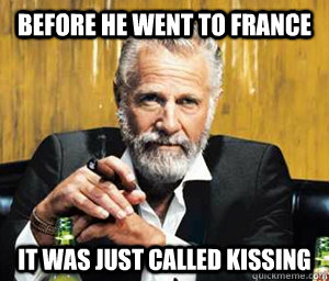 before he went to france it was just called kissing - before he went to france it was just called kissing  A Most Interesting Man