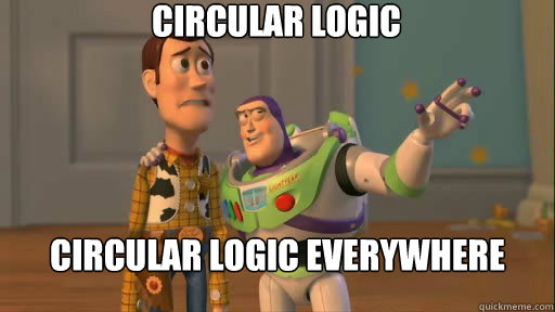 Circular logic circular logic everywhere
 - Circular logic circular logic everywhere
  Everywhere