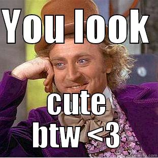 YOU LOOK  CUTE BTW <3 Condescending Wonka