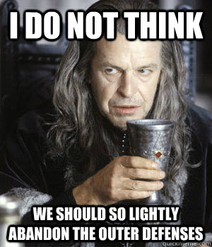 I do not think we should so lightly abandon the outer defenses - I do not think we should so lightly abandon the outer defenses  Lord Denethor