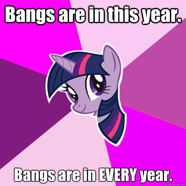 Bangs are in this year. Bangs are in EVERY year.  Twilight Sparkle