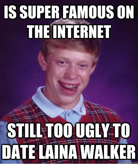 Is super famous on the internet Still too ugly to date Laina Walker  Bad Luck Brian