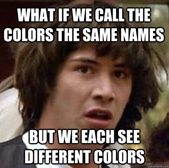What if we call the colors the same names but we each see different colors - What if we call the colors the same names but we each see different colors  conspiracy keanu