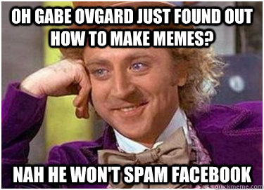 Oh gabe ovgard just found out how to make memes? Nah he won't spam facebook  Condescending Wonka