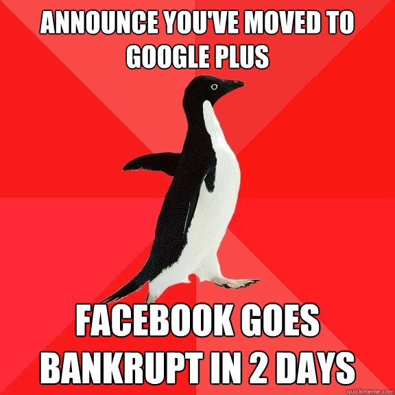 Announce you've moved to Google Plus Facebook goes bankrupt in 2 days  Socially Awesome Penguin