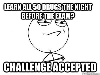 Learn all 50 drugs the night before the exam? Challenge Accepted  Challenge Accepted