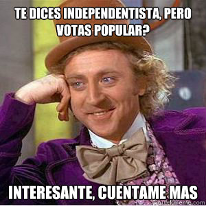 Te dices independentista, pero votas Popular? Interesante, cuentame mas  willy wonka