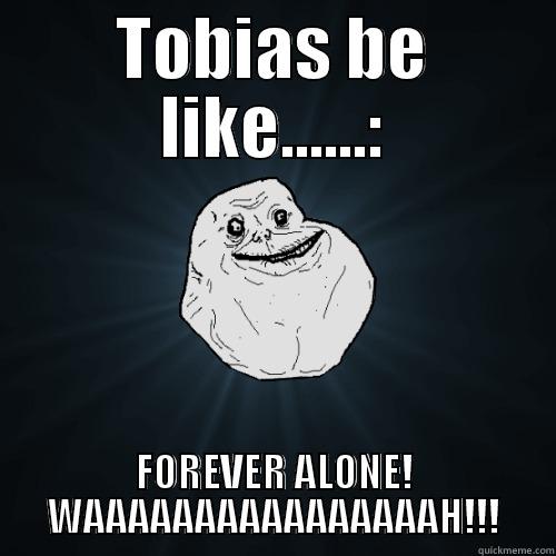 TOBIAS BE LIKE......: FOREVER ALONE! WAAAAAAAAAAAAAAAAH!!! Forever Alone