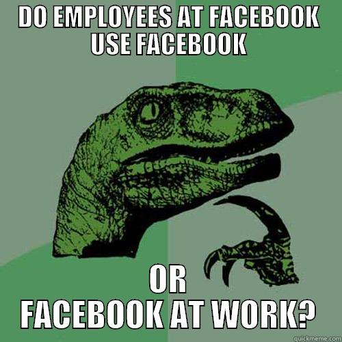 Would love if Facebook would let us know - DO EMPLOYEES AT FACEBOOK USE FACEBOOK OR FACEBOOK AT WORK? Philosoraptor