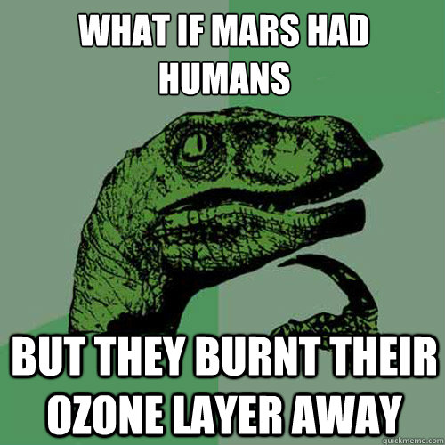 What if mars had humans But they burnt their ozone layer away  Philosoraptor