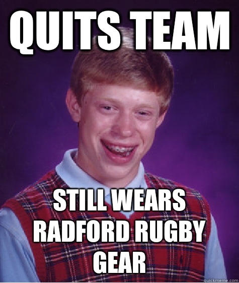 Quits Team Still wears Radford Rugby gear - Quits Team Still wears Radford Rugby gear  Bad Luck Brian